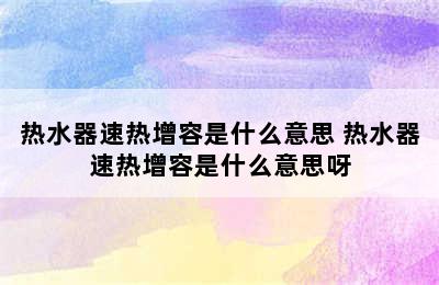 热水器速热增容是什么意思 热水器速热增容是什么意思呀